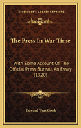The Press in War Time: With Some Account of the Official Press Bureau, an Essay (1920)