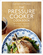The Pressure Cooker Cookbook: Over 150 Simple, Essential, Time-Saving Recipes