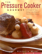 The Pressure Cooker Gourmet: 225 Recipes for Great-Tasting, Long-Simmered Flavors in Just Minutes