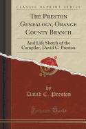 The Preston Genealogy, Orange County Branch: And Life Sketch of the Compiler, David C. Preston (Classic Reprint)