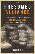 The Presumed Alliance: The Unspoken Conflict Between Latinos and Blacks and What It Means for America - Vaca, Nicolas C