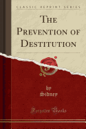 The Prevention of Destitution (Classic Reprint)