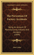 The Prevention of Factory Accidents: Being an Account of Manufacturing Industry and Accident (1899)