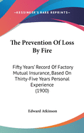 The Prevention of Loss by Fire; Fifty Years' Record of Factory Mutual Insurance, Based on Thirty-Fiv