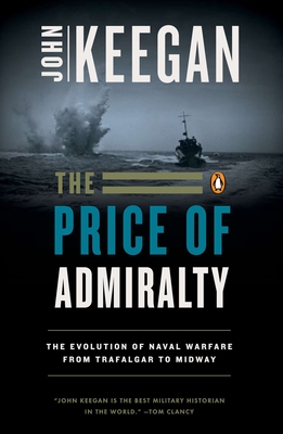 The Price of Admiralty: The Evolution of Naval Warfare - Keegan, John