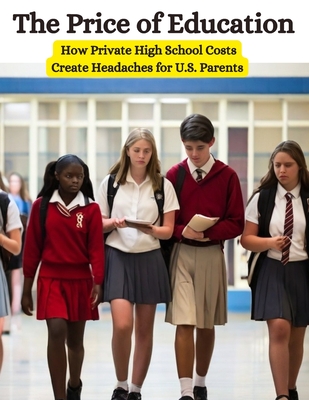 The Price of Education: How Private High School Costs Create Headaches for U.S. Parents - Bisht, Swati