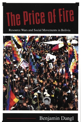 The Price of Fire: Resource Wars and Social Movements in Bolivia - Dangl, Benjamin