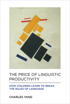 The Price of Linguistic Productivity: How Children Learn to Break the Rules of Language - Yang, Charles