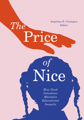 The Price of Nice: How Good Intentions Maintain Educational Inequity - Castagno, Angelina E (Editor)