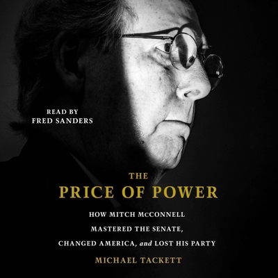 The Price of Power: How Mitch McConnell Mastered the Senate, Changed America, and Lost His Party - Tackett, Michael, and Sanders, Fred (Read by)