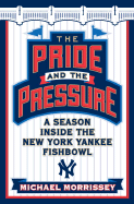 The Pride and the Pressure: A Season Inside the New York Yankee Fishbowl - Morrissey, Michael, and Causi, Anthony J (Photographer)