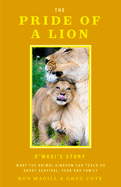 The Pride of a Lion: What the Animal Kingdom Can Teach Us about Survival, Fear and Family (Animal Conservation, True Story)