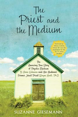 The Priest and the Medium: The Amazing True Story of Psychic Medium B. Anne Gehman and Her Husband, Former Jesuit Priest Wayne Knoll, Ph.D. - Giesemann, Suzanne, and DuBois, Allison (Foreword by)