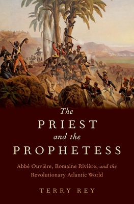 The Priest and the Prophetess: Abb Ouvire, Romaine Rivire, and the Revolutionary Atlantic World - Rey, Terry, Professor