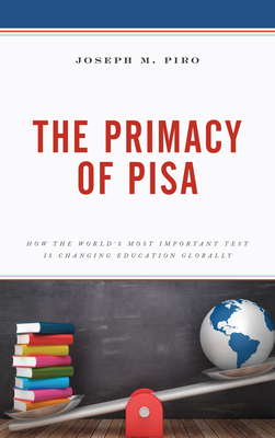 The Primacy of PISA: How the World's Most Important Test Is Changing Education Globally - Piro, Joseph M.