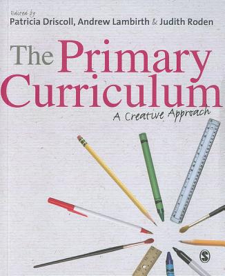The Primary Curriculum: A Creative Approach - Driscoll, Patricia (Editor), and Lambirth, Andrew (Editor), and Roden, Judith (Editor)