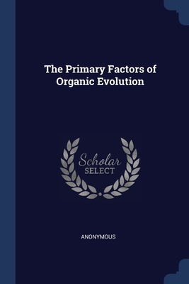 The Primary Factors of Organic Evolution - Anonymous