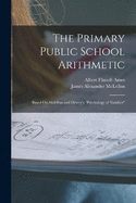 The Primary Public School Arithmetic: Based On Mclellan and Dewey's "Psychology of Number"