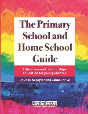 The Primary School and Home School Guide: Ethical sex and relationships education for young children - Shrive, Jaimi, and Taylor, Jessica