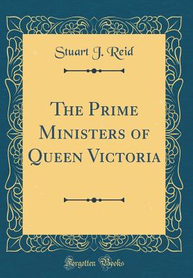 The Prime Ministers of Queen Victoria (Classic Reprint) - Reid, Stuart J