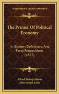 The Primer of Political Economy: In Sixteen Definitions and Forty Propositions (1875)