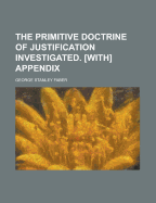 The Primitive Doctrine of Justification Investigated. [With] Appendix