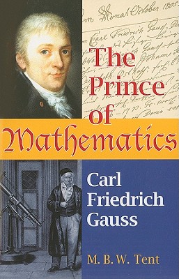 The Prince of Mathematics: Carl Friedrich Gauss - Tent, M. B. W.