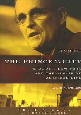 The Prince of the City: Giuliani, New York and the Genius of American Life - Siegel, Fred, and Emerson, Brian (Read by), and Siegel, Harry