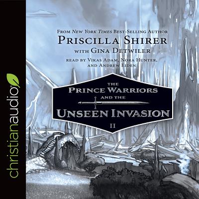 The Prince Warriors and the Unseen Invasion - Shirer, Priscilla, and Hunter, Nora (Narrator), and Adam, Vikas (Narrator)