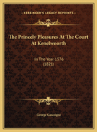 The Princely Pleasures at the Court at Kenelwoorth: In the Year 1576 (1821)