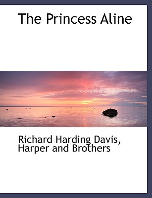 The Princess Aline - Davis, Richard Harding, and Harper & Brothers Publishers (Creator)