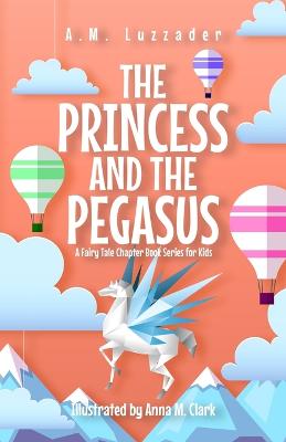 The Princess and the Pegasus: A Fairy Tale Chapter Book Series for Kids - Luzzader, A M