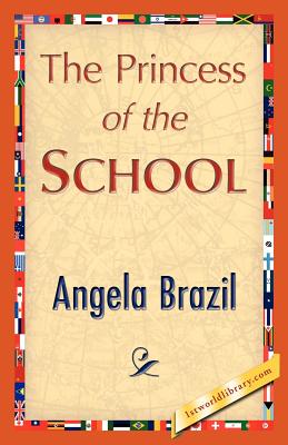 The Princess of the School - Brazil, Angela, and Angela Brazil, and 1stworld Library (Editor)