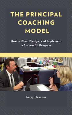 The Principal Coaching Model: How to Plan, Design, and Implement a Successful Program - Hausner, Larry