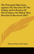 The Principal Objections Against The Doctrine Of The Trinity, And A Portion Of The Evidence On Which That Doctrine Is Received (1837)