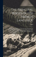 The Principal Roots of the French Language: Simplified by a Display of Their Incorporation Into the English Tongue. With Notes. Forming Part of Mr. Hall's Intellectual System of Education