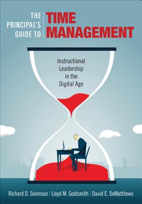 The Principal s Guide to Time Management: Instructional Leadership in the Digital Age - Sorenson, Richard D, and Goldsmith, Lloyd M, and Dematthews