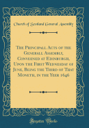 The Principall Acts of the Generall Assembly, Conveened at Edinburgh, Upon the First Wednesday of June, Being the Third of That Moneth, in the Yeer 1646 (Classic Reprint)