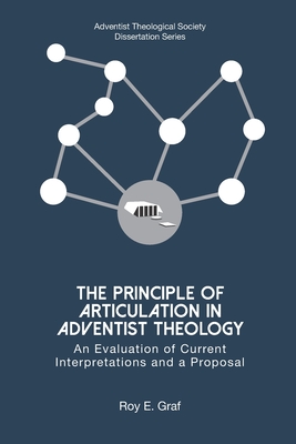 The Principle of Articulation in Adventist Theology: An Evaluation of Current Interpretations and a Proposal - Graf, Roy E