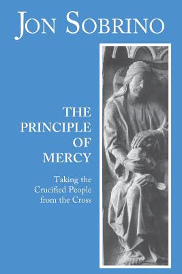 The Principle of Mercy: Taking the Crucified People from the Cross - Sobrino, Jon, and Barr, Robert R (Editor)