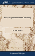 The principles and duties of Christianity: Being a further instruction for such as have learned the church-catechism. ... Together with Short and plain directions and prayers for particular persons. ... By Thomas, Lord Bishop of Sodore and Man.