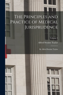 The Principles and Practice of Medical Jurisprudence: By Alfred Swaine Taylor; Volume 1 - Taylor, Alfred Swaine