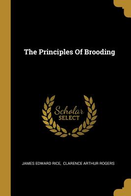 The Principles Of Brooding - Rice, James Edward, and Clarence Arthur Rogers (Creator)