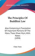 The Principles Of Buddhist Law: Also Containing A Translation Of Important Portions Of The Manu Thara Shwe Myin, With Notes (1894)