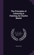 The Principles of Colouring in Painting, by Charles Martel