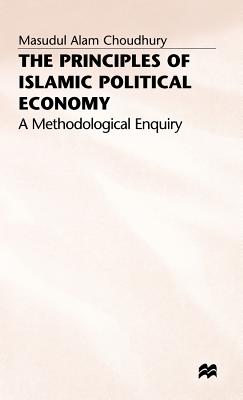 The Principles of Islamic Political Economy: A Methodological Enquiry - Choudhury, Masudul Alam