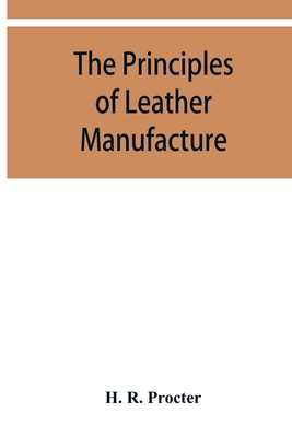 The principles of leather manufacture - R Procter, H