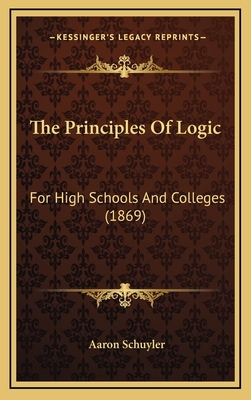 The Principles of Logic: For High Schools and Colleges (1869) - Schuyler, Aaron