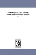 The Principles of Logic, for High Schools and Colleges. by A. Schuyler ...