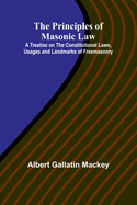 The Principles of Masonic Law; A Treatise on the Constitutional Laws, Usages and Landmarks of Freemasonry